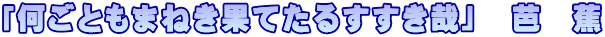 「何ごともまねき果てたるすすき哉」　芭　蕉