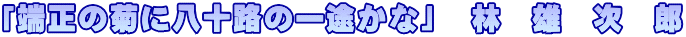 「端正の菊に八十路の一途かな」　林　雄　次　郎