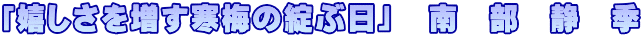 「嬉しさを増す寒梅の綻ぶ日」　南　部　静　季